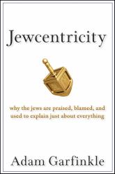 Jewcentricity : Why the Jews Are Praised, Blamed, and Used to Explain Just about Everything