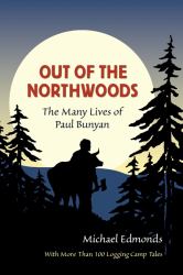 Out of the Northwoods : The Many Lives of Paul Bunyan, with More Than 100 Logging Camp Tales