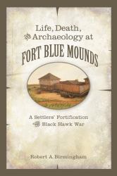 Life, Death, and Archaeology at Fort Blue Mounds : A Settlers' Fortification of the Black Hawk War