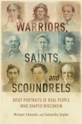 Warriors, Saints, and Scoundrels : Brief Portraits of Real People Who Shaped Wisconsin