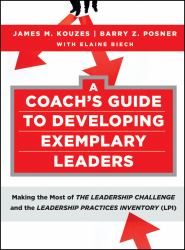 A Coach's Guide to Developing Exemplary Leaders : Making the Most of the Leadership Challenge and the Leadership Practices Inventory (LPI)