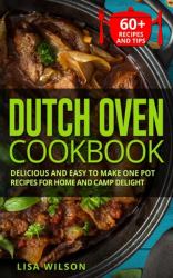 Dutch Oven Cookbook : Delicious and Easy to Make One Pot Recipes for Home and Camp Delight