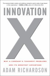 Innovation X : Why a Company's Toughest Problems Are Its Greatest Advantage