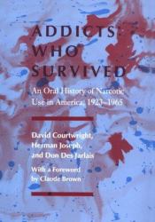 Addicts Who Survived : An Oral History of Narcotic Use America, 1923-1965