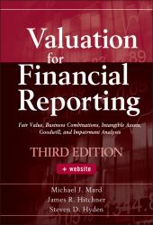 Valuation for Financial Reporting : Fair Value, Business Combinations, Intangible Assets, Goodwill, and Impairment Analysis