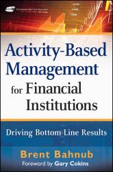 Activity-Based Management for Financial Institutions : Driving Bottom-Line Results