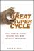 The Great Super Cycle : Profit from the Coming Inflation Tidal Wave and Dollar Devaluation