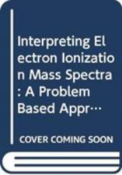 Interpreting Electron Ionization Mass Spectra : A Problem Based Approach