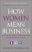 How Women Mean Business : A Step by Step Guide to Profiting from Gender Balanced Business