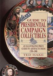 Hake's Guide to Presidential Campaign Collectibles : An Illustrated Price Guide to Artifacts from, 1789-1988