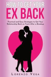 How to Get Your Ex Back : Practical and Easy Strategies to Get Your Relationship Back on Track after a Breakup