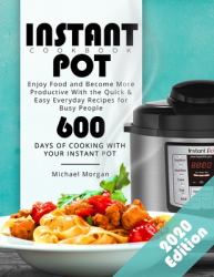 Instant Pot Cookbook : Enjoy Food and Become More Productive with the Quick and Easy Everyday Recipes for Busy People 600 Days of Cooking with Your Instant Pot