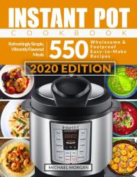 Instant Pot Cookbook : 550 Wholesome and Foolproof Easy-To-Make Recipes Refreshingly Simple, Vibrantly Flavored Meals