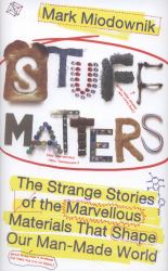 Stuff Matters : The Strange Stories of the Marvellous Materials That Shape Our Man-Made World