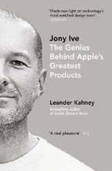 Jony Ive : The Genius Behind Apple's Greatest Products