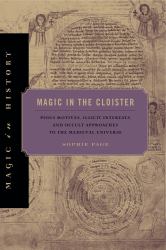 Magic in the Cloister : Pious Motives, Illicit Interests, and Occult Approaches to the Medieval Universe