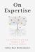 On Expertise : Cultivating Character, Goodwill, and Practical Wisdom