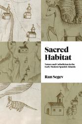 Sacred Habitat : Nature and Catholicism in the Early Modern Spanish Atlantic