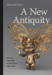 A New Antiquity : Art and Humanity As Universal, 1400-1600