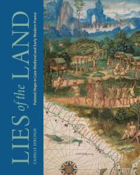 Lies of the Land : Painted Maps in Late Medieval and Early Modern France