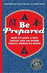 Be Prepared : How to Light a Wet Match and 199 Other Useful Things to Know