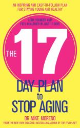 The 17 Day Plan to Stop Aging : A Step by Step Guide to Living 100 Happy, Healthy Years