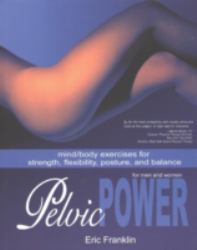 Pelvic Power : Mind/Body Exercises for Strength, Flexibility, Posture, and Balance for Men and Women