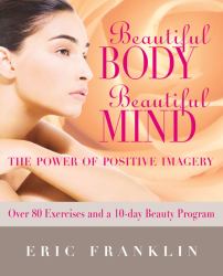 Beautiful Body, Beautiful Mind : The Power of Positive Imagery: over 80 Exercises and a 10-Day Beauty Program