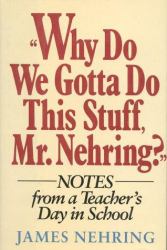 Why Do We Gotta Do This Stuff, Mr. Nehring? : Notes from a Teacher's Day in School