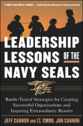 The Leadership Lessons of the U. S. Navy SEALS : Battle-Tested Strategies for Creating Successful Organizations and Inspiring Extraordinary Results