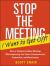 Stop the Meeting I Want to Get off!: How to Eliminate Endless Meetings While Improving Your Team's Communication, Productivity, and Effectiveness : How to Eliminate Endless Meetings While Improving Your Team's Communication, Productivity, and Effec