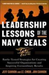 Leadership Lessons of the Navy SEALS: Battle-Tested Strategies for Creating Successful Organizations and Inspiring Extraordinary Results : Battle-Tested Strategies for Creating Successful Organizations and Inspiring Extraordinary Results