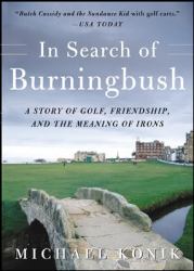 In Search of Burningbush : A Story of Golf, Friendship, and the Meaning of Irons