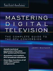 Mastering Digital Television: the Complete Guide to the DTV Conversion : The Complete Guide to the DTV Conversion