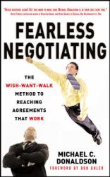 Fearless Negotiating: the Wish, Want, Walk Method to Reaching Solutions That Work : The Wish, Want, Walk Method to Reaching Solutions That Work