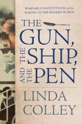 The Gun, the Ship, and the Pen : Warfare, Constitutions, and the Making of the Modern World