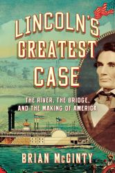 Lincoln's Greatest Case : The River the Bridge and the Making of America