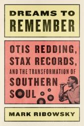 Dreams to Remember Otis Redding, Stax Records, and the Transformation of Southern Soul