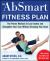 The Absmart Fitness Plan : The Proven Workout to Lose Inches and Strengthen Your Core Without Straining Your Back