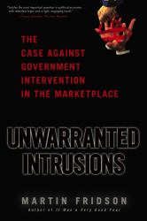 Unwarranted Intrusions : The Case Against Government Intervention in the Marketplace