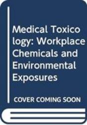 Medical Toxicology : Workplace Chemicals and Environmental Exposures