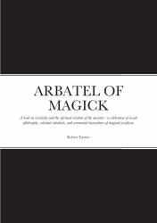 Arbatel of Magick : A Book on Wizardry and the Spiritual Wisdom of the Ancients: a Celebration of Occult Philosophy, Celestial Cabalistic, and Ceremonial Invocations of Magical Occultism