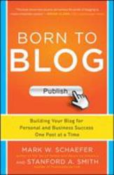 Born to Blog: Building Your Blog for Personal and Business Success One Post at a Time