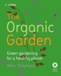 The Organic Garden : Green Gardening for a Healthy Planet