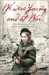 We Were Young and at War : The First-Hand Story of Young Lives Lived and Lost in World War Two