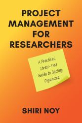 Project Management for Researchers : A Practical, Stress-Free Guide to Getting Organized