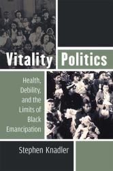 Vitality Politics : Health, Debility, and the Limits of Black Emancipation