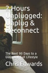 2 Hours Unplugged: Unplug and Reconnect : The Next 90 Days to a Glass Half Full Lifestyle