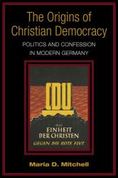 The Origins of Christian Democracy : Politics and Confession in Modern Germany