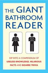 The Giant Bathroom Reader : Dip into a Compendium of Useless Knowledge, Hilarious Facts and Bizarre Trivia